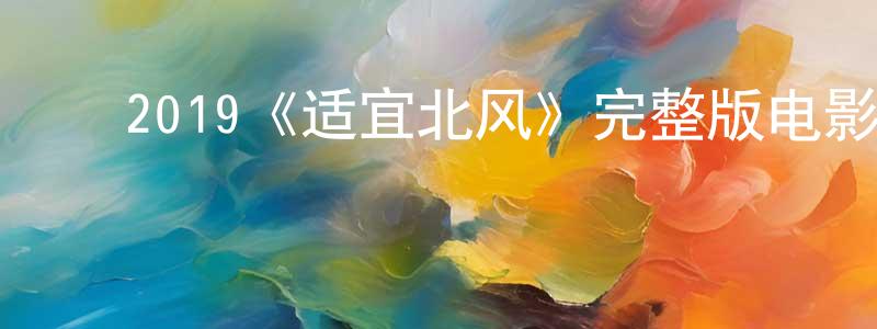 陈美茜的动漫综艺大全,2019《适宜北风》完整版电影/在线观看/百度云-美剧天堂